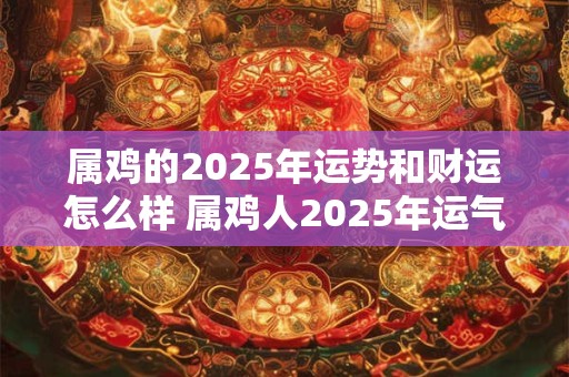 属鸡的2026年运势和财运怎么样 属鸡人2026年运气如何 属鸡的2026年运势和财运怎么样 属鸡人2026年运气如何