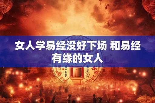 女人学易经没好下场 和易经有缘的女人
