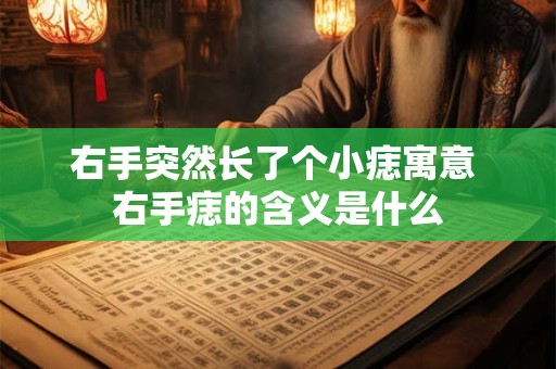 右手突然长了个小痣寓意 右手痣的含义是什么