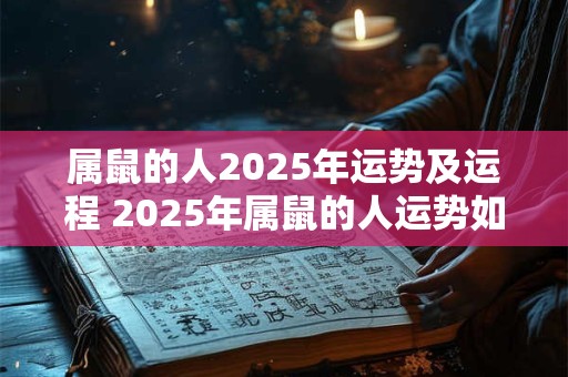属鼠的人2025年运势及运程 2025年属鼠的人运势如何