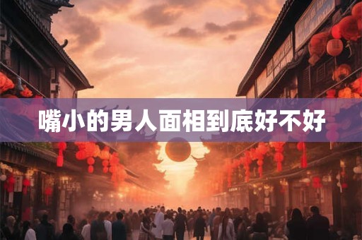 嘴小的男人面相到底好不好
