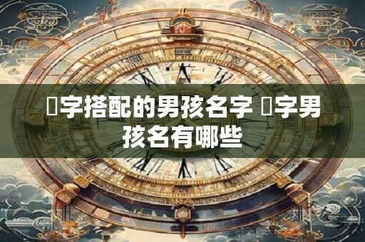 璟字搭配的男孩名字 璟字男孩名有哪些