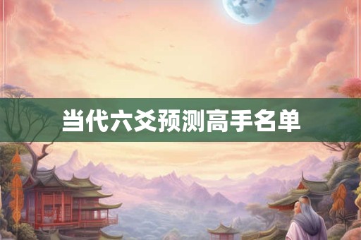 当代六爻预测高手名单 当代六爻预测高手名单