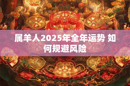 属羊人2025年全年运势 如何规避风险