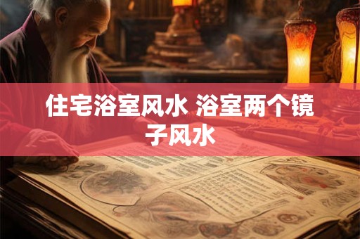 住宅浴室风水 浴室两个镜子风水
