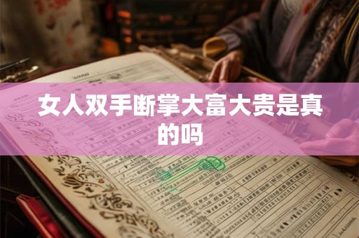 女人双手断掌大富大贵是真的吗 女人双手断掌大富大贵是真的吗