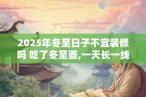2026年冬至日子不宜装修吗 吃了冬至面,一天长一线含义