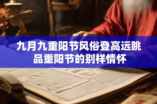 九月九重阳节风俗登高远眺 品重阳节的别样情怀