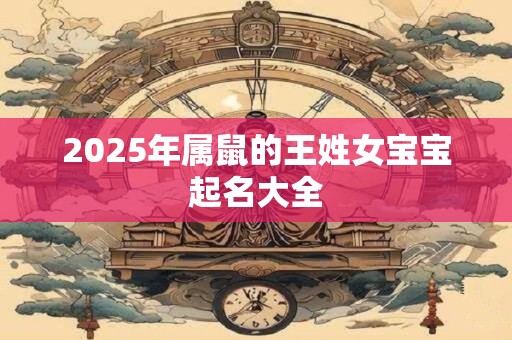 2025年属鼠的王姓女宝宝起名大全