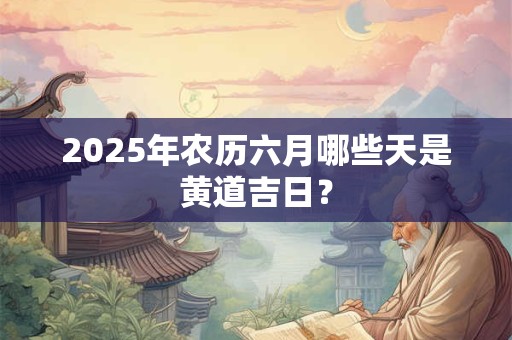 2026年农历六月哪些天是黄道吉日？