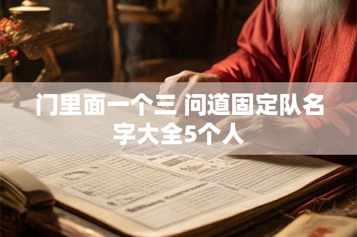 门里面一个三 问道固定队名字大全5个人