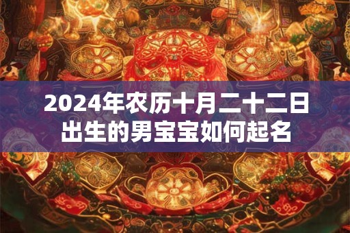 2024年农历十月二十二日出生的男宝宝如何起名