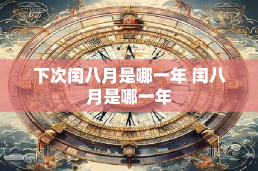 下次闰八月是哪一年 闰八月是哪一年