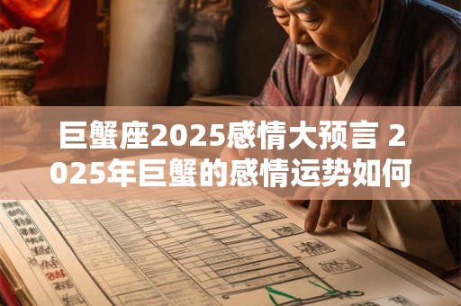 巨蟹座2025感情大预言 2025年巨蟹的感情运势如何