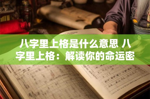 八字里上格是什么意思 八字里上格：解读你的命运密码