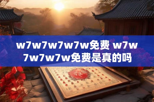 w7w7w7w7w免费 w7w7w7w7w免费是真的吗