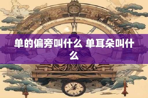 单的偏旁叫什么 单耳朵叫什么