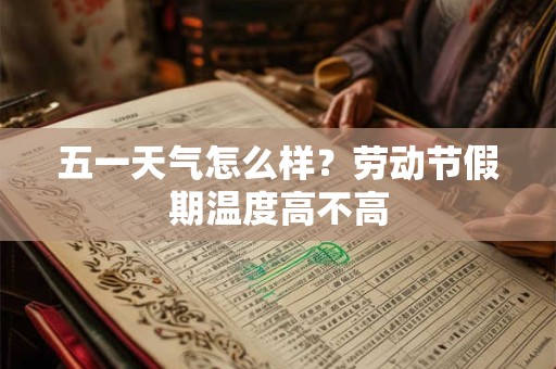 五一天气怎么样？劳动节假期温度高不高