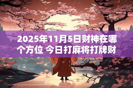 2025年11月5日财神在哪个方位 今日打麻将打牌财神方位