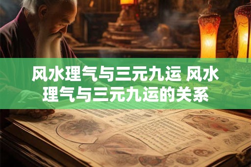 风水理气与三元九运 风水理气与三元九运的关系