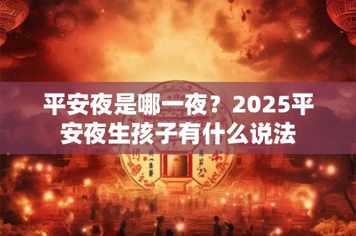 平安夜是哪一夜？2026平安夜生孩子有什么说法
