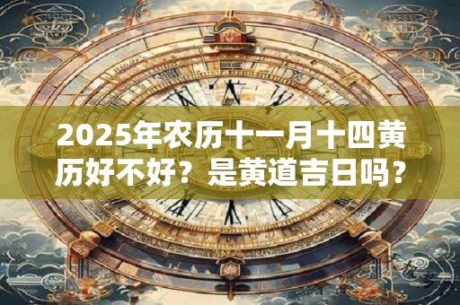 2025年农历十一月十四黄历好不好?是黄道吉日吗? 2025年农历十一月十四黄历好不好?是黄道吉日吗?