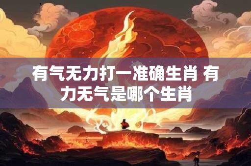 有气无力打一准确生肖 有力无气是哪个生肖
