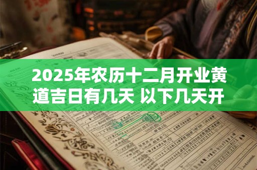 2025年农历十二月开业黄道吉日有几天 以下几天开业不错