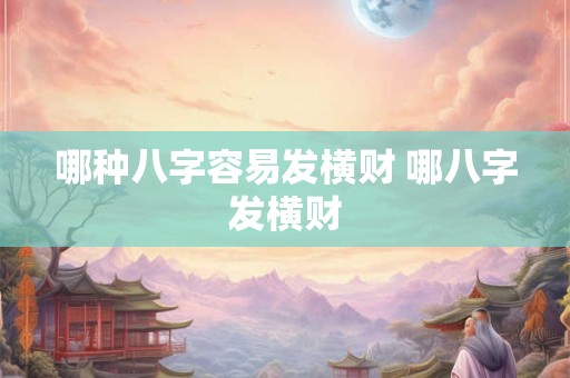 哪种八字容易发横财 哪八字发横财