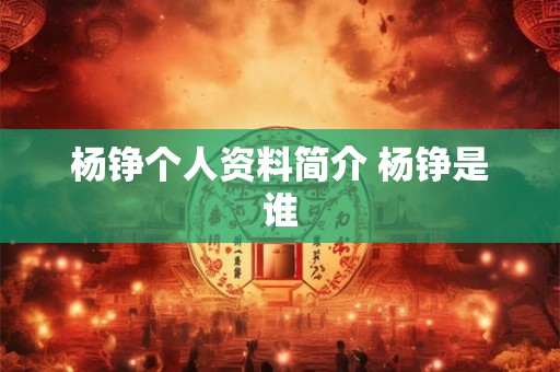 杨铮个人资料简介 杨铮是谁