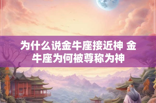 为什么说金牛座接近神 金牛座为何被尊称为神