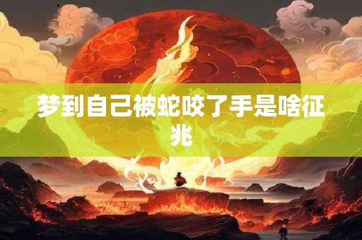 梦到自己被蛇咬了手是啥征兆