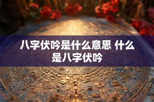 八字伏吟是什么意思 什么是八字伏吟