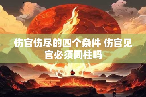 伤官伤尽的四个条件 伤官见官必须同柱吗