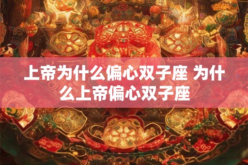 上帝为什么偏心双子座 为什么上帝偏心双子座