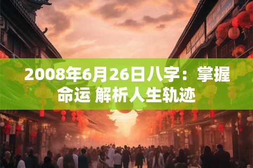 2008年6月26日八字：掌握命运 解析人生轨迹