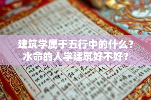 建筑学属于五行中的什么？水命的人学建筑好不好？