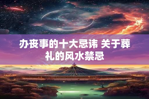 办丧事的十大忌讳 关于葬礼的风水禁忌