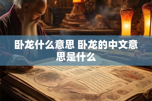 卧龙什么意思 卧龙的中文意思是什么