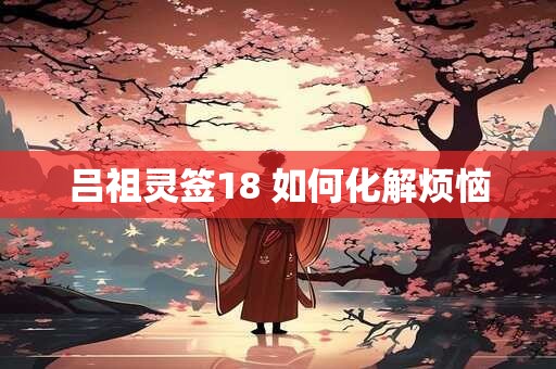 吕祖灵签18 如何化解烦恼