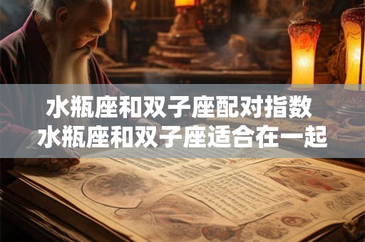 水瓶座和双子座配对指数 水瓶座和双子座适合在一起吗