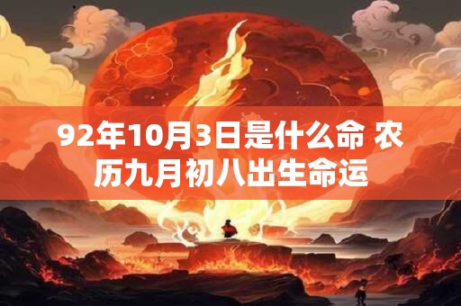 92年10月3日是什么命 农历九月初八出生命运