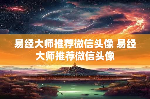易经大师推荐微信头像 易经大师推荐微信头像