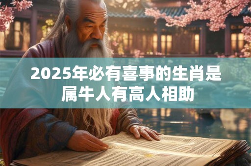 2025年必有喜事的生肖是 属牛人有高人相助