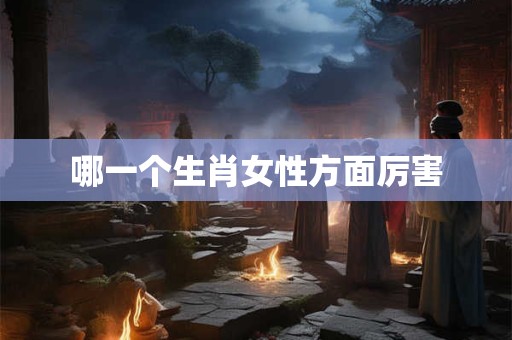 哪一个生肖女性方面厉害