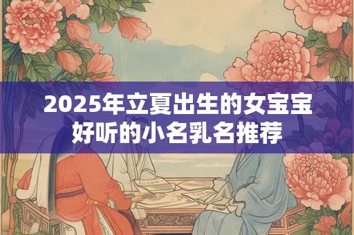 2025年立夏出生的女宝宝好听的小名乳名推荐