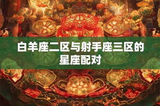 白羊座二区与射手座三区的星座配对