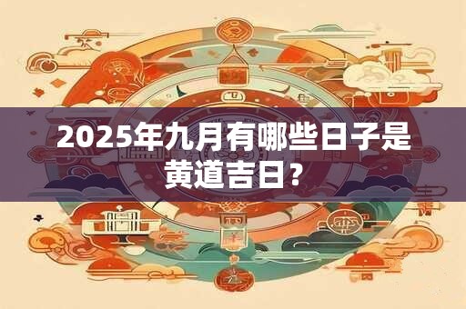 2025年九月有哪些日子是黄道吉日？