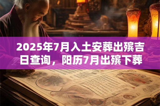 2025年7月入土安葬出殡吉日查询，阳历7月出殡下葬的黄道吉日！