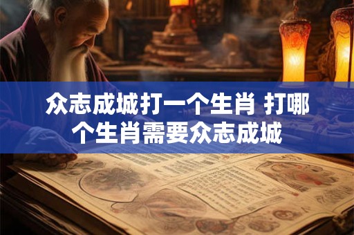 众志成城打一个生肖 打哪个生肖需要众志成城